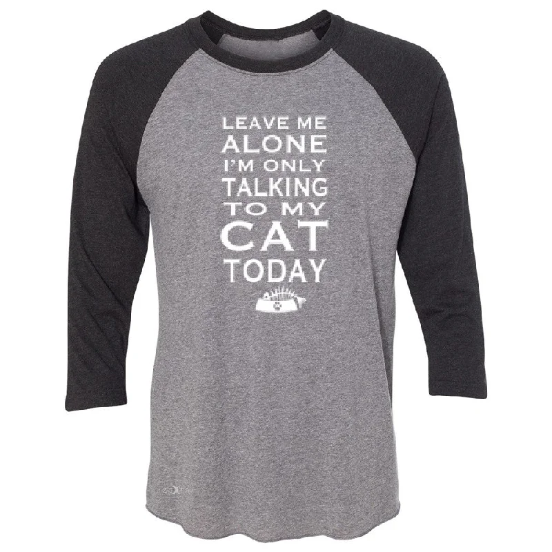 Zexpa Apparelâ„¢ Leave Me Alone I'm Talking To My Cat Today 3/4 Sleevee Raglan Tee Pet Tee Elasticated Padded Insulated